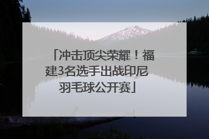 冲击顶尖荣耀！福建3名选手出战印尼羽毛球公开赛
