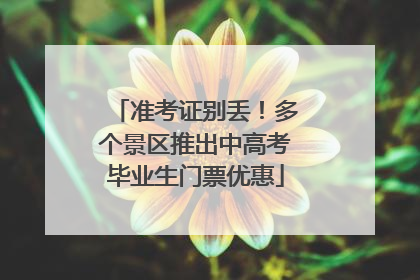 准考证别丢！多个景区推出中高考毕业生门票优惠