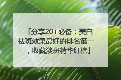 分享20+必备：美白祛斑效果最好的排名第一，收藏淡斑精华红榜