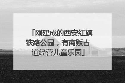 刚建成的西安红旗铁路公园，有商贩占道经营儿童乐园