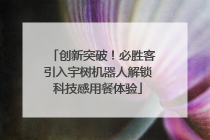 创新突破！必胜客引入宇树机器人解锁科技感用餐体验