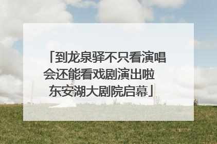 到龙泉驿不只看演唱会还能看戏剧演出啦 东安湖大剧院启幕