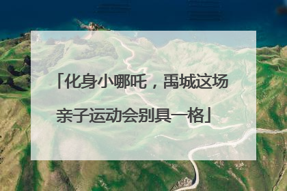化身小哪吒，禹城这场亲子运动会别具一格