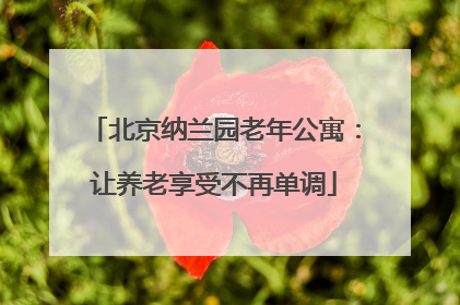 北京纳兰园老年公寓：让养老享受不再单调