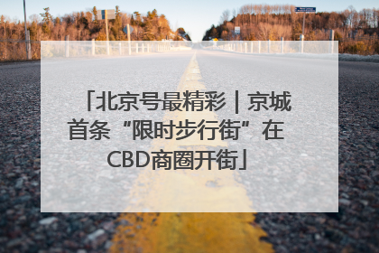 北京号最精彩｜京城首条“限时步行街”在CBD商圈开街
