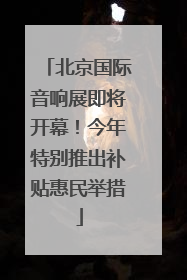 北京国际音响展即将开幕！今年特别推出补贴惠民举措
