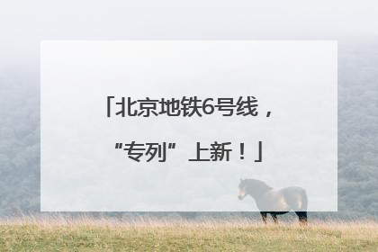 北京地铁6号线，“专列”上新！
