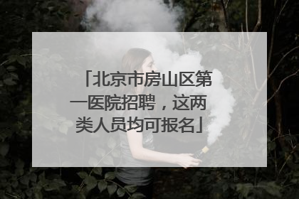 北京市房山区第一医院招聘，这两类人员均可报名