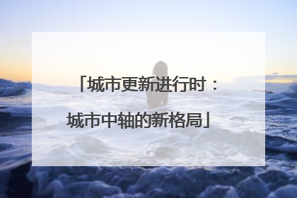 城市更新进行时：城市中轴的新格局