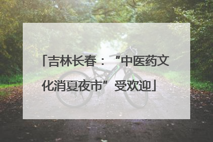 吉林长春：“中医药文化消夏夜市”受欢迎