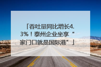 吞吐量同比增长4.3%！泰州企业坐享“家门口就是国际港”