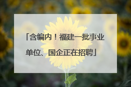 含编内！福建一批事业单位、国企正在招聘