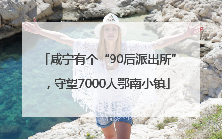 咸宁有个“90后派出所”，守望7000人鄂南小镇