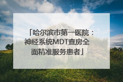 哈尔滨市第一医院：神经系统MDT查房全面精准服务患者