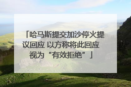 哈马斯提交加沙停火提议回应 以方称将此回应视为“有效拒绝”