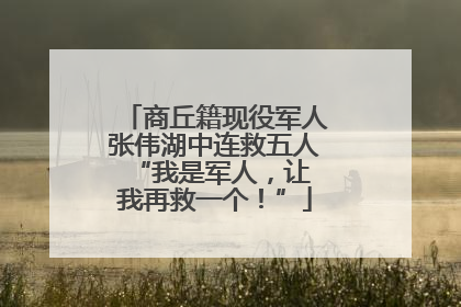 商丘籍现役军人张伟湖中连救五人 “我是军人，让我再救一个！”