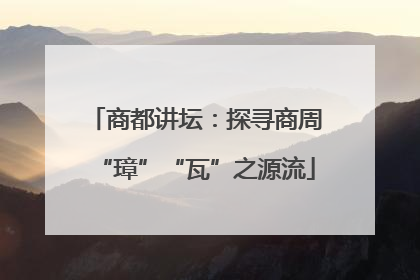 商都讲坛：探寻商周“璋”“瓦”之源流