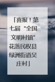 喜报！第七届“全国文明村镇”花落民权县绿洲街道吴庄村