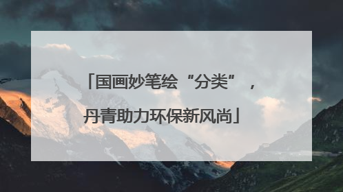 国画妙笔绘“分类”，丹青助力环保新风尚