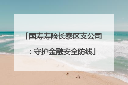 国寿寿险长泰区支公司：守护金融安全防线