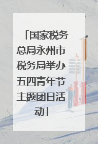 国家税务总局永州市税务局举办五四青年节主题团日活动