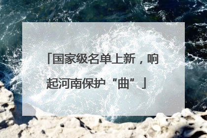 国家级名单上新，响起河南保护“曲”
