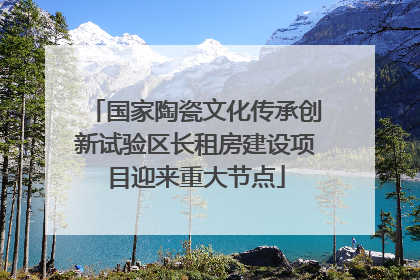 国家陶瓷文化传承创新试验区长租房建设项目迎来重大节点