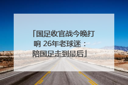 国足收官战今晚打响 26年老球迷：陪国足走到最后