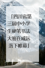 四川省第三届中小学生硬笔书法大赛在威远落下帷幕