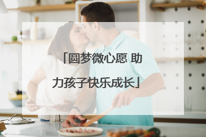 圆梦微心愿 助力孩子快乐成长