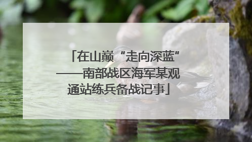 在山巅“走向深蓝”——南部战区海军某观通站练兵备战记事
