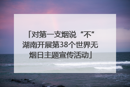 对第一支烟说“不” 湖南开展第38个世界无烟日主题宣传活动