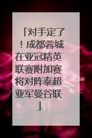 对手定了！成都蓉城在亚冠精英联赛附加赛将对阵泰超亚军曼谷联