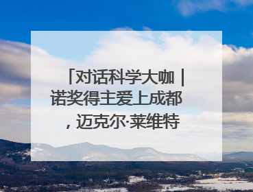 对话科学大咖｜诺奖得主爱上成都，迈克尔·莱维特：成都是我最喜欢的中国城市之一