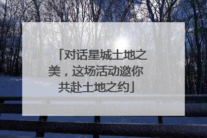 对话星城土地之美，这场活动邀你共赴土地之约