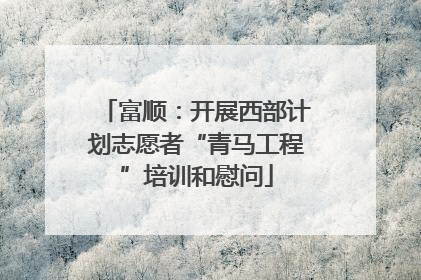 富顺：开展西部计划志愿者“青马工程”培训和慰问