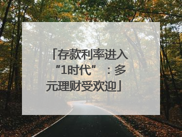 存款利率进入“1时代”：多元理财受欢迎