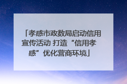 孝感市政数局启动信用宣传活动 打造“信用孝感”优化营商环境