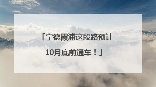 宁德霞浦这段路预计10月底前通车！