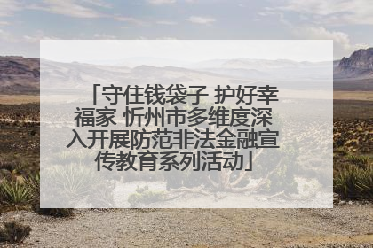 守住钱袋子 护好幸福家 忻州市多维度深入开展防范非法金融宣传教育系列活动