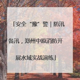 安全“豫”警｜防汛备汛，郑州中原消防开展水域实战演练