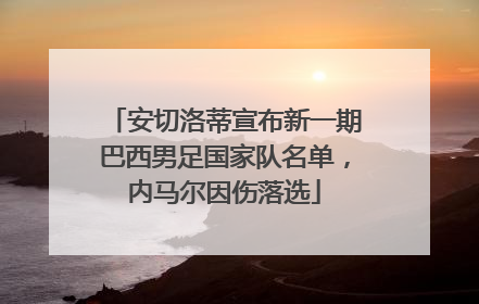 安切洛蒂宣布新一期巴西男足国家队名单，内马尔因伤落选