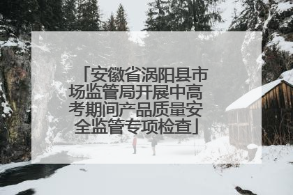 安徽省涡阳县市场监管局开展中高考期间产品质量安全监管专项检查