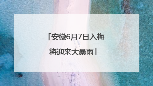 安徽6月7日入梅 将迎来大暴雨