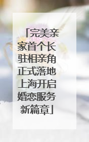 完美亲家首个长驻相亲角正式落地上海开启婚恋服务新篇章
