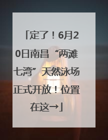 定了！6月20日南昌“两滩七湾”天然泳场正式开放！位置在这→
