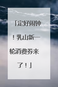 定好闹钟！乳山新一轮消费券来了！