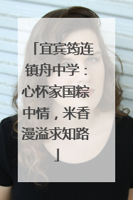 宜宾筠连镇舟中学：心怀家国粽中情，米香漫溢求知路