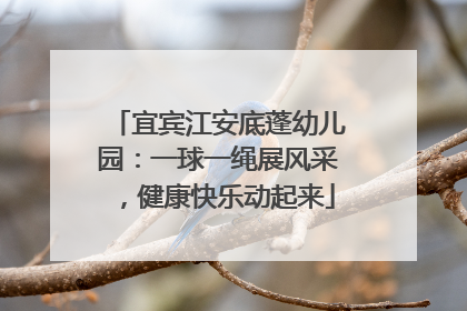 宜宾江安底蓬幼儿园：一球一绳展风采，健康快乐动起来