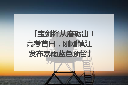 宝剑锋从磨砺出！高考首日，刚刚镇江发布暴雨蓝色预警